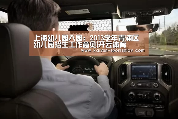上海幼儿园入园:2013学年青浦区幼儿园招生工作意见|开云体育(图2) 开云体育