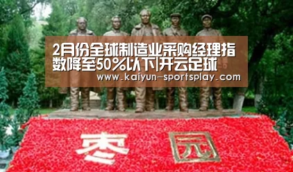 2月份全球制造业采购经理指数降至50%以下|开云足球(图1) 开云篮球