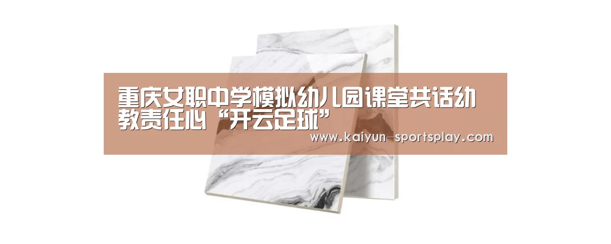 重庆女职中学模拟幼儿园课堂共话幼教责任心“开云足球”(图2) 开云足球