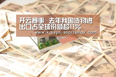 开云赛事-去年我国货物进出口占全球份额超11%(图1) 开云足球