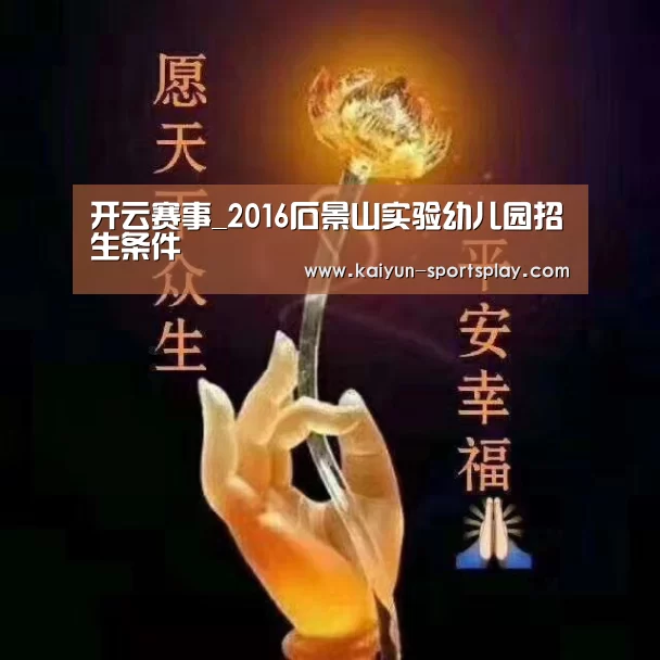开云赛事_2016石景山实验幼儿园招生条件(图2) 开云赛事