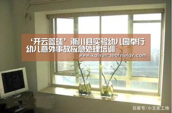 ‘开云篮球’淅川县实验幼儿园举行幼儿意外事故应急处理培训(图1) 开云足球